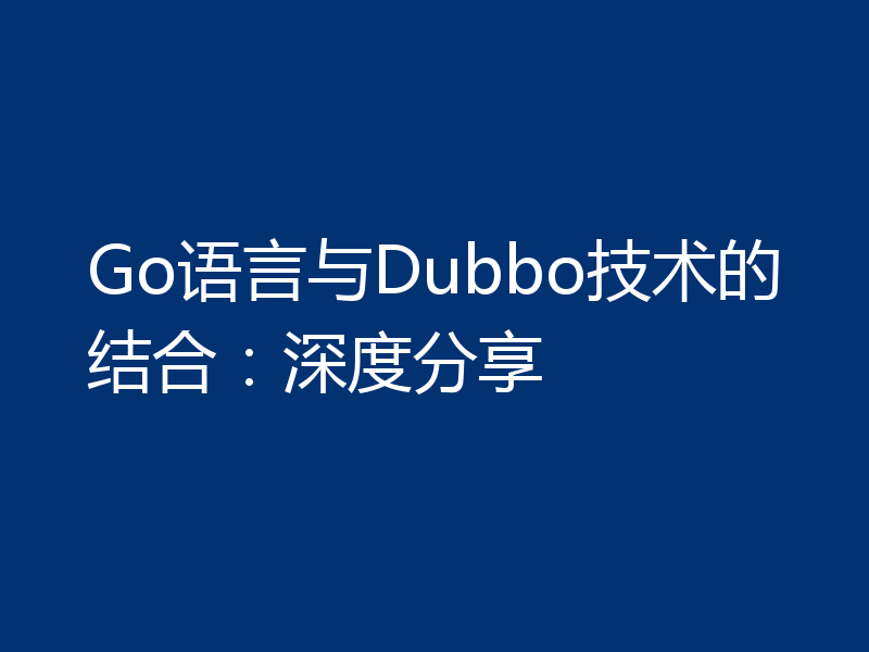 Go语言与Dubbo技术的结合：深度分享