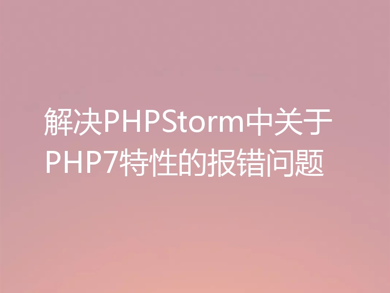 解决PHPStorm中关于PHP7特性的报错问题