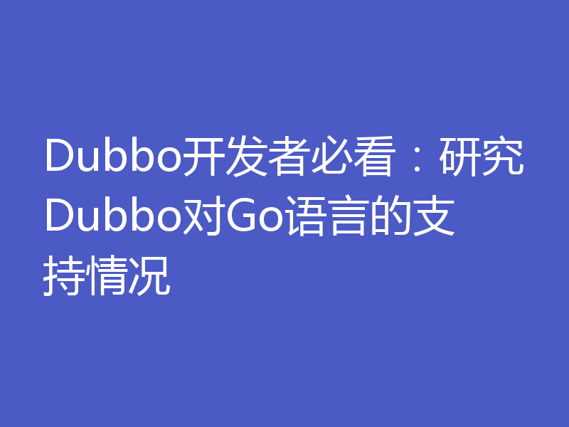 Dubbo开发者必看：研究Dubbo对Go语言的支持情况