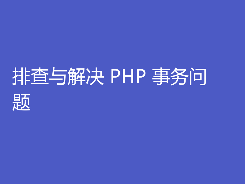 排查与解决 PHP 事务问题