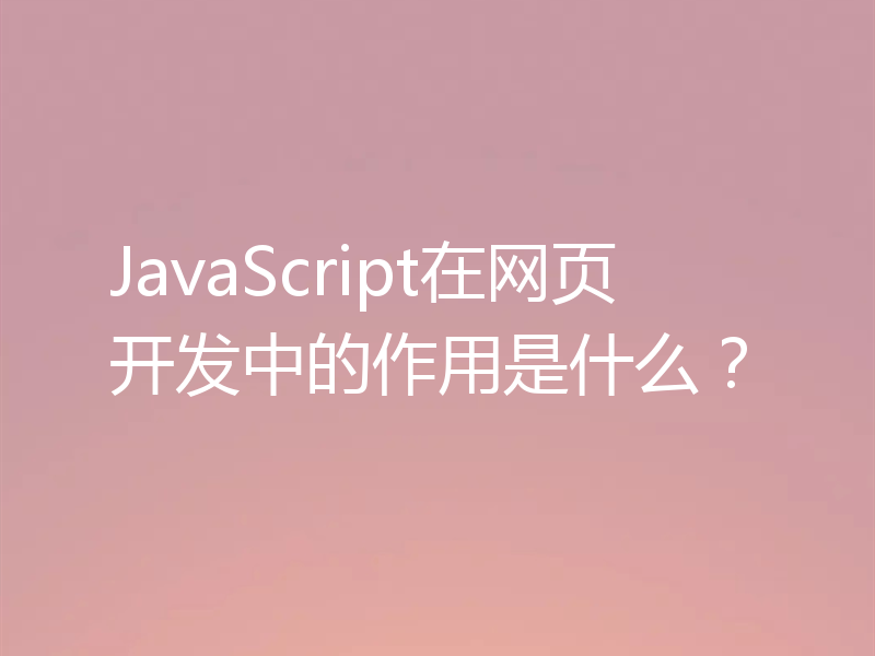 JavaScript在网页开发中的作用是什么？