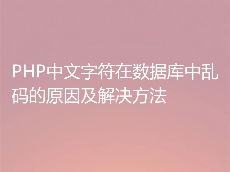 PHP中文字符在数据库中乱码的原因及解决方法