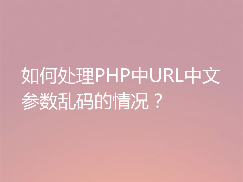 如何处理PHP中URL中文参数乱码的情况？