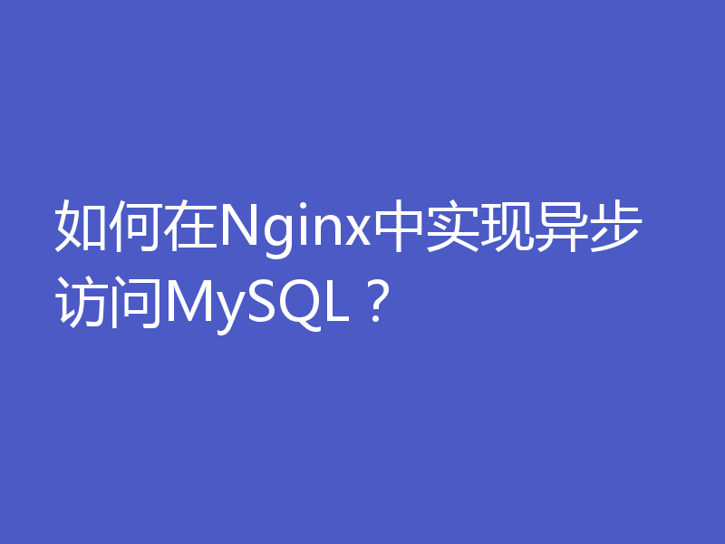 如何在Nginx中实现异步访问MySQL？