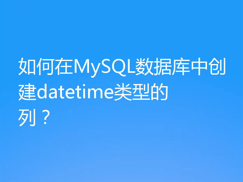 如何在MySQL数据库中创建datetime类型的列？