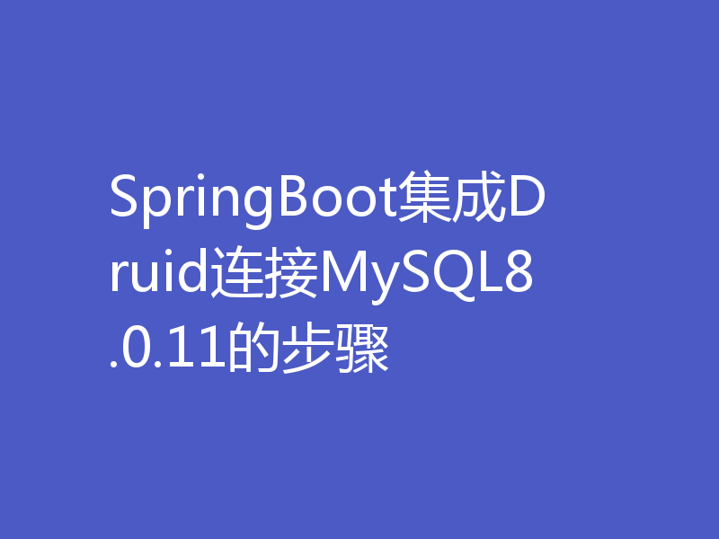 SpringBoot集成Druid连接MySQL8.0.11的步骤