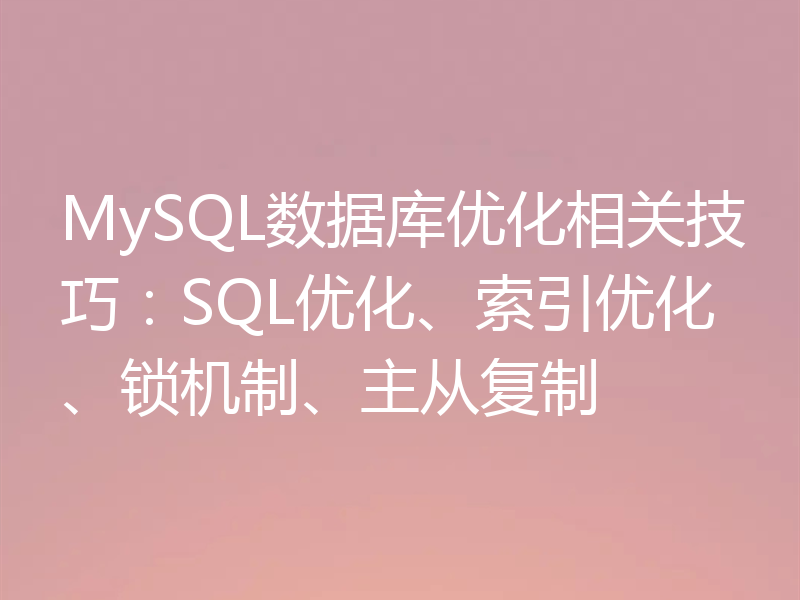 MySQL数据库优化相关技巧：SQL优化、索引优化、锁机制、主从复制