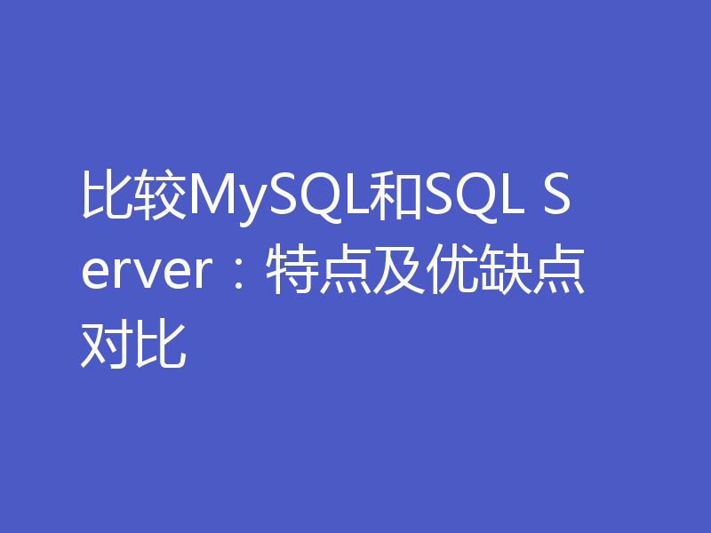 比较MySQL和SQL Server：特点及优缺点对比