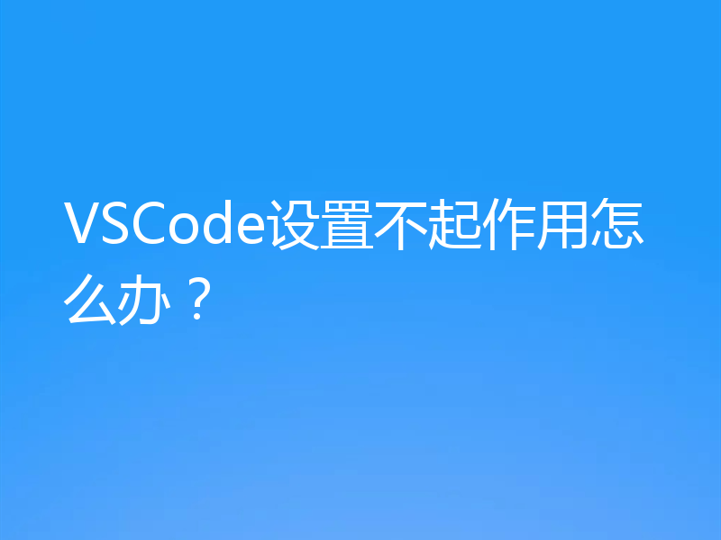VSCode设置不起作用怎么办？