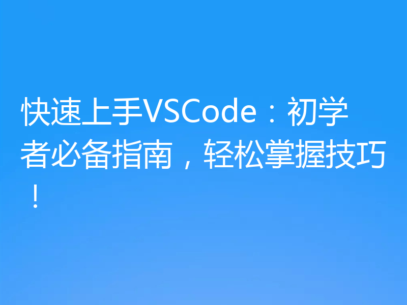 快速上手VSCode：初学者必备指南，轻松掌握技巧！