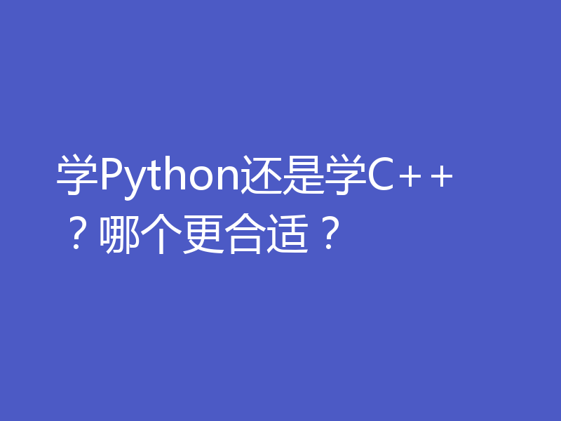 学Python还是学C++？哪个更合适？