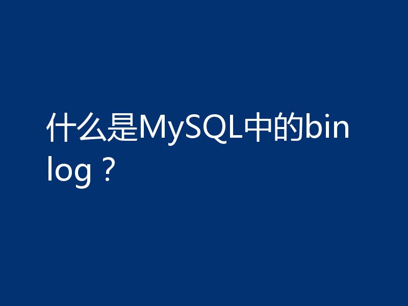 什么是MySQL中的binlog？
