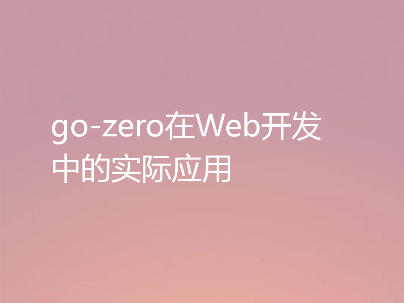 go-zero在Web开发中的实际应用