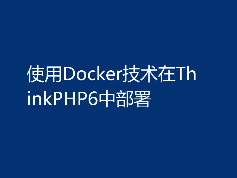使用Docker技术在ThinkPHP6中部署