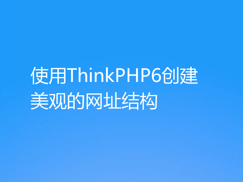 使用ThinkPHP6创建美观的网址结构