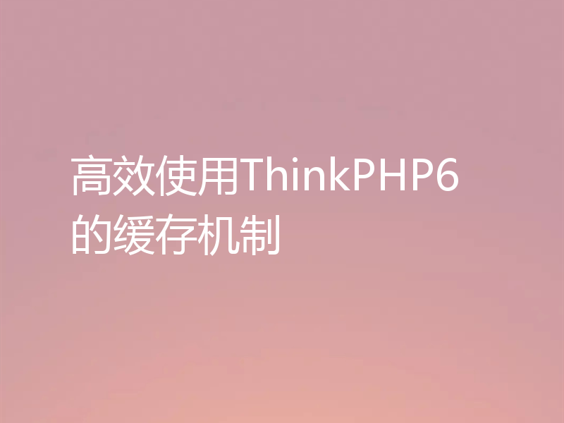 高效使用ThinkPHP6的缓存机制