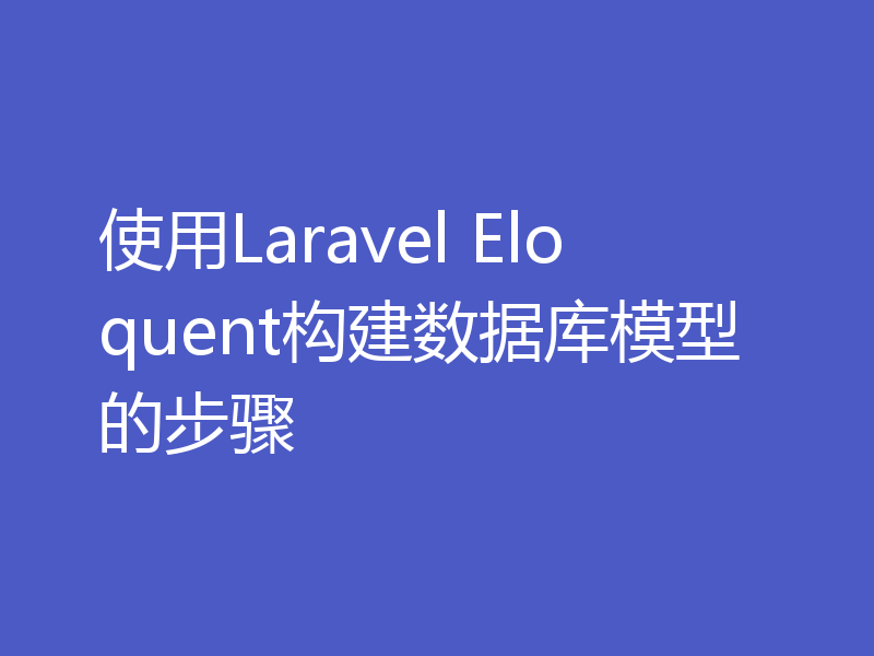 使用Laravel Eloquent构建数据库模型的步骤