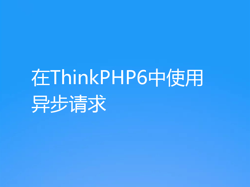 在ThinkPHP6中使用异步请求