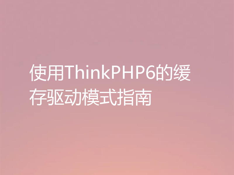 使用ThinkPHP6的缓存驱动模式指南