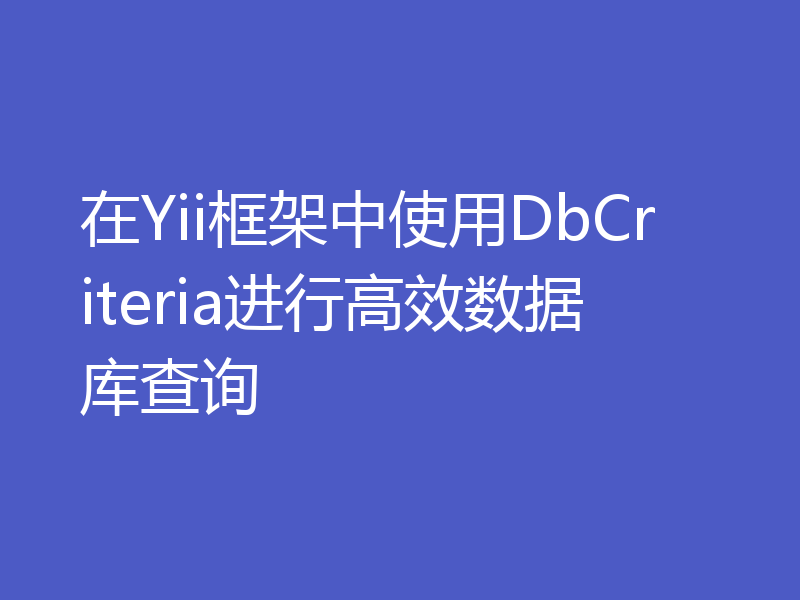 在Yii框架中使用DbCriteria进行高效数据库查询