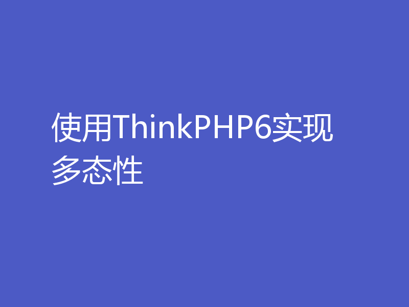 使用ThinkPHP6实现多态性
