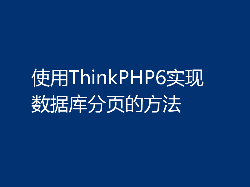 使用ThinkPHP6实现数据库分页的方法