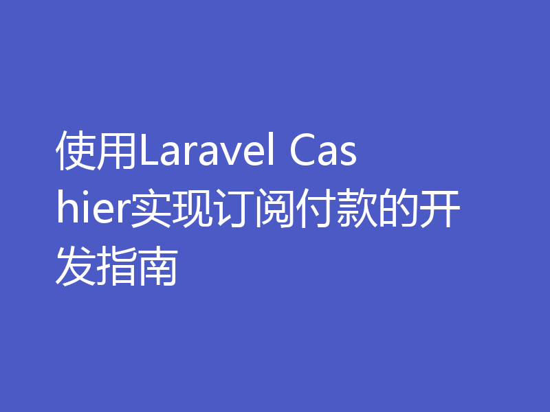 使用Laravel Cashier实现订阅付款的开发指南