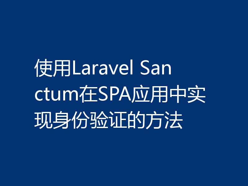 使用Laravel Sanctum在SPA应用中实现身份验证的方法