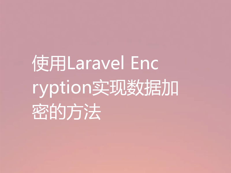 使用Laravel Encryption实现数据加密的方法