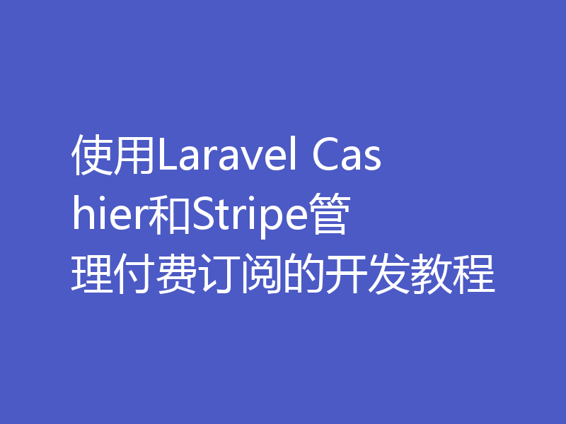 使用Laravel Cashier和Stripe管理付费订阅的开发教程