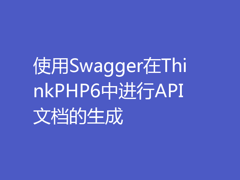 使用Swagger在ThinkPHP6中进行API文档的生成
