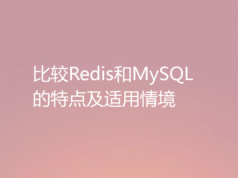 比较Redis和MySQL的特点及适用情境