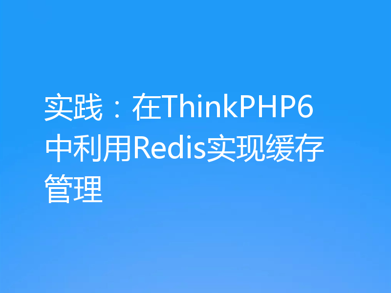 实践：在ThinkPHP6中利用Redis实现缓存管理