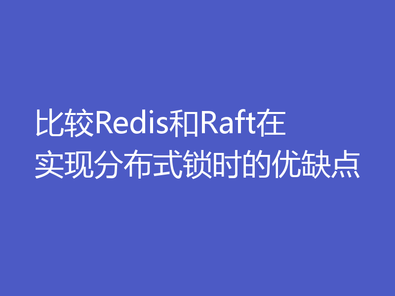 比较Redis和Raft在实现分布式锁时的优缺点