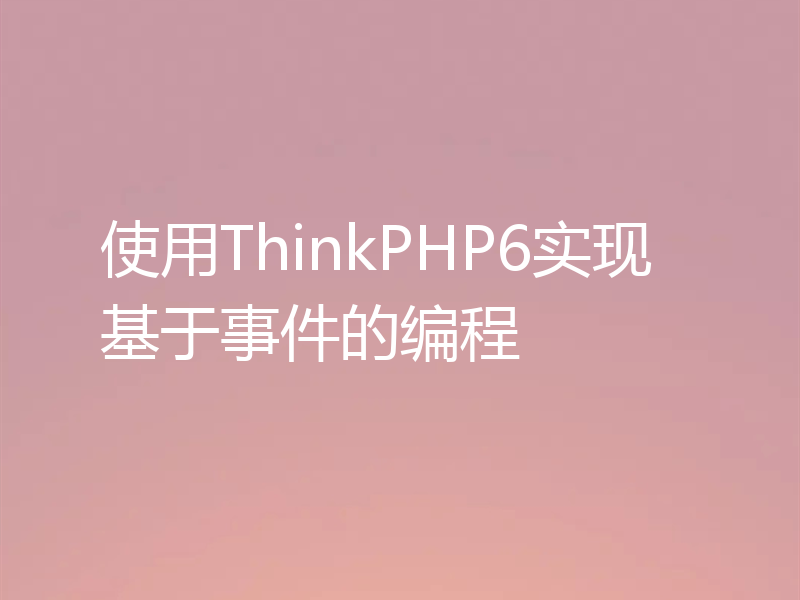 使用ThinkPHP6实现基于事件的编程