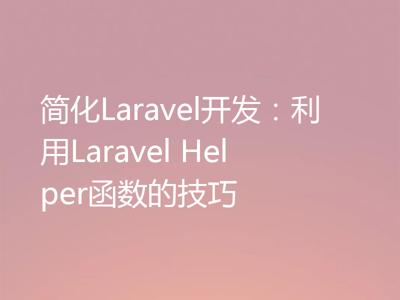 简化Laravel开发：利用Laravel Helper函数的技巧