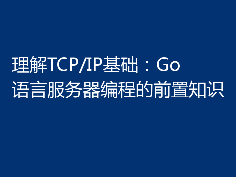 理解TCP/IP基础：Go语言服务器编程的前置知识
