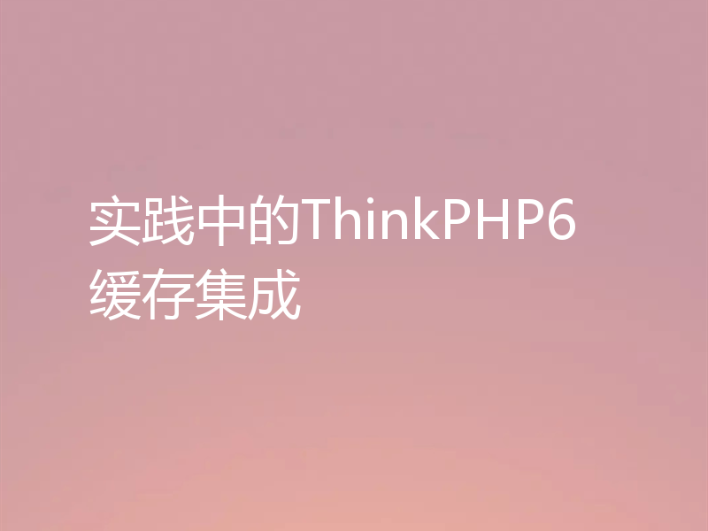 实践中的ThinkPHP6缓存集成