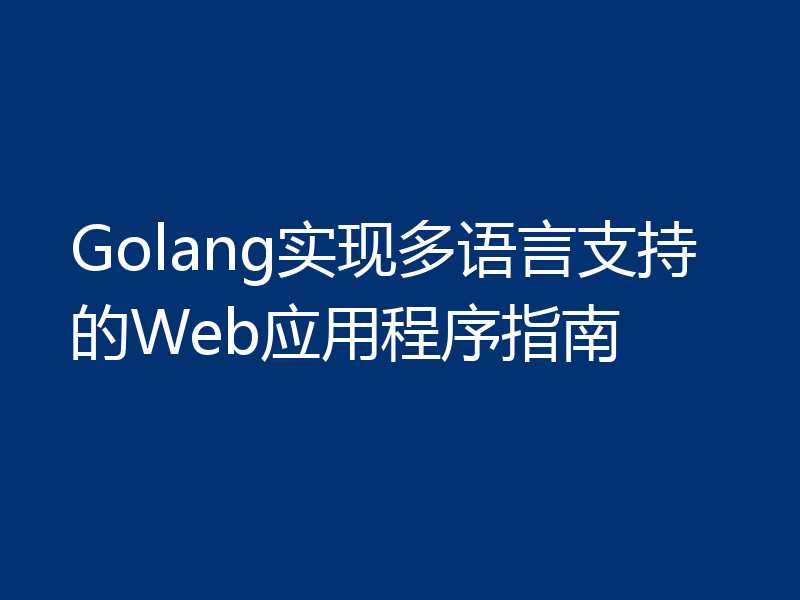 Golang实现多语言支持的Web应用程序指南