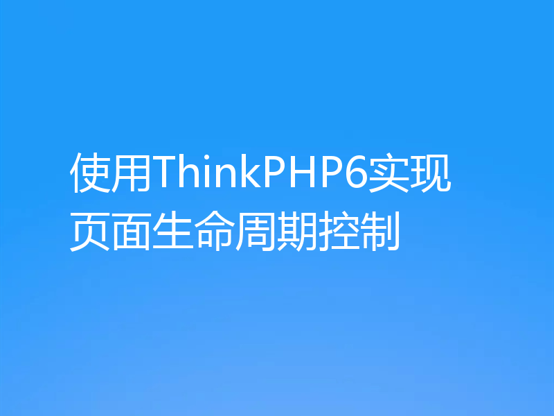 使用ThinkPHP6实现页面生命周期控制