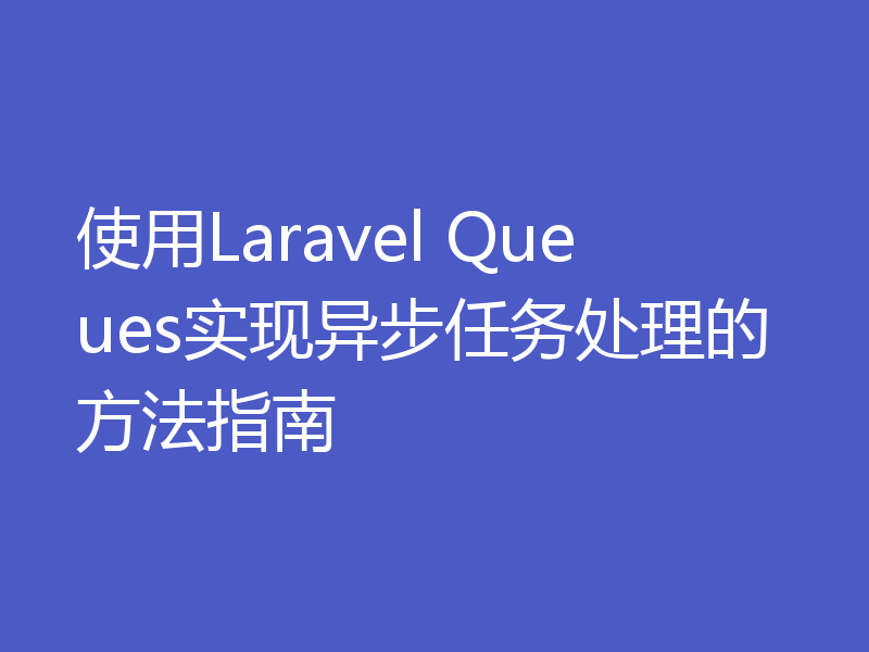 使用Laravel Queues实现异步任务处理的方法指南