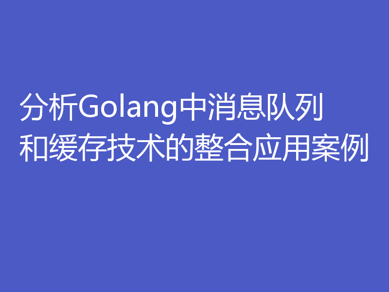 分析Golang中消息队列和缓存技术的整合应用案例