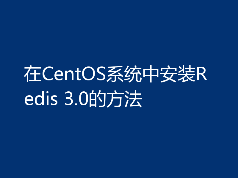 在CentOS系统中安装Redis 3.0的方法