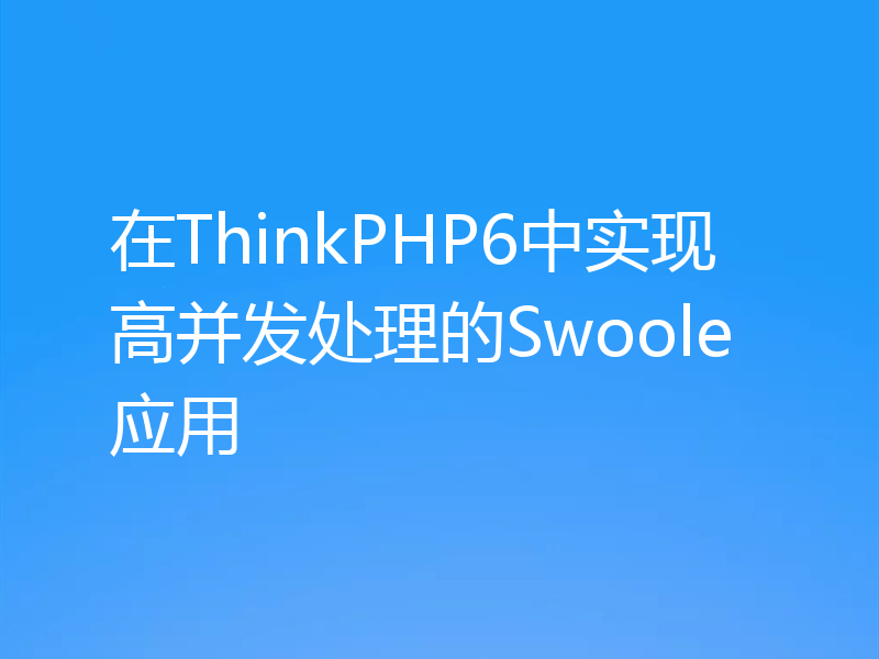 在ThinkPHP6中实现高并发处理的Swoole应用