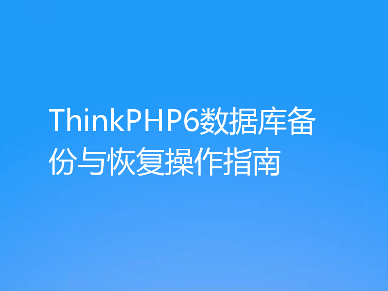 ThinkPHP6数据库备份与恢复操作指南