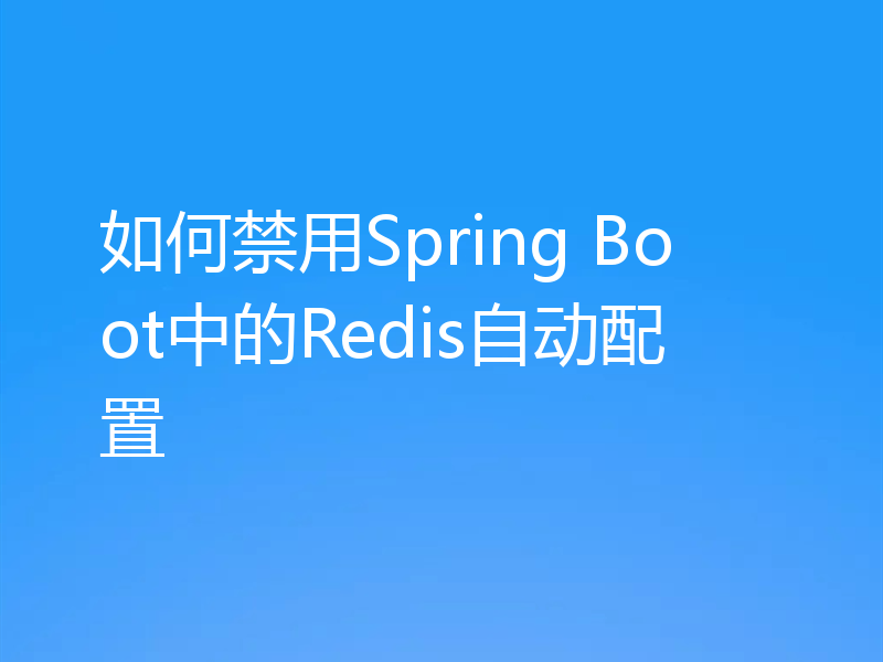 如何禁用Spring Boot中的Redis自动配置