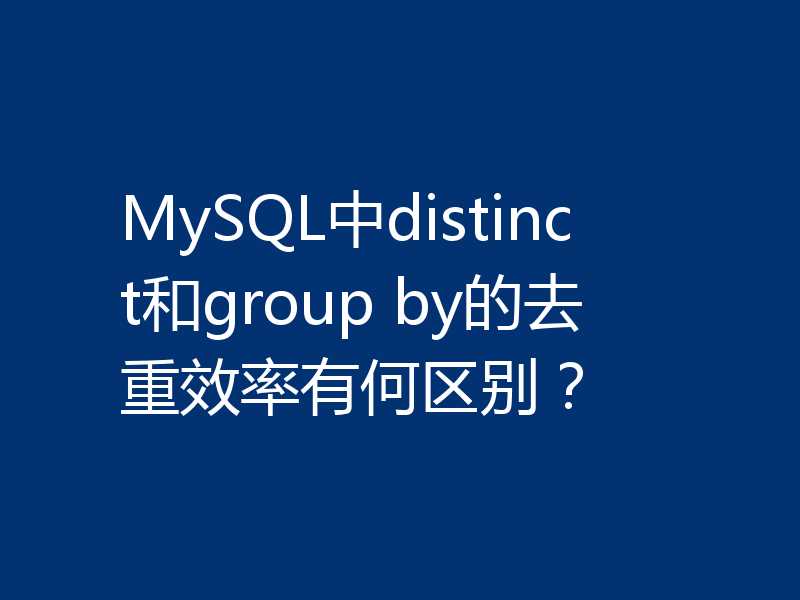 MySQL中distinct和group by的去重效率有何区别？
