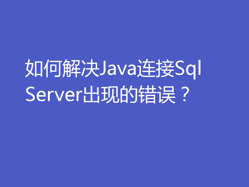 如何解决Java连接SqlServer出现的错误？