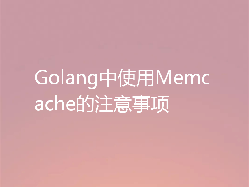 Golang中使用Memcache的注意事项