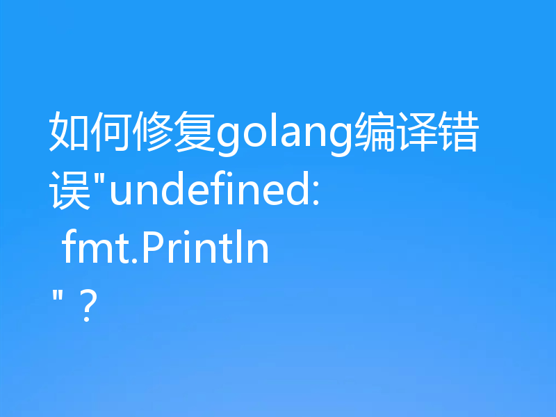 如何修复golang编译错误